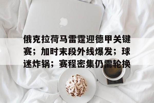 俄克拉荷马雷霆迎德甲关键赛；加时末段外线爆发；球迷炸锅；赛程密集仍需轮换的简单介绍